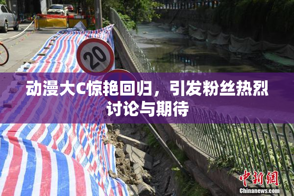 动漫大C惊艳回归，引发粉丝热烈讨论与期待