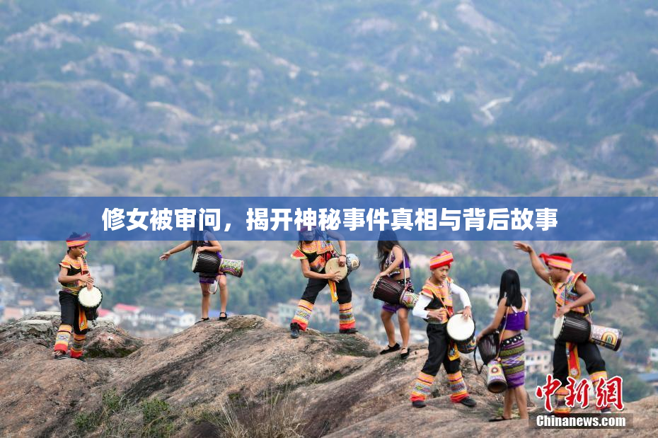 修女被审问，揭开神秘事件真相与背后故事