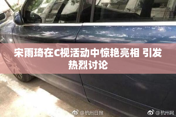 宋雨琦在C视活动中惊艳亮相 引发热烈讨论