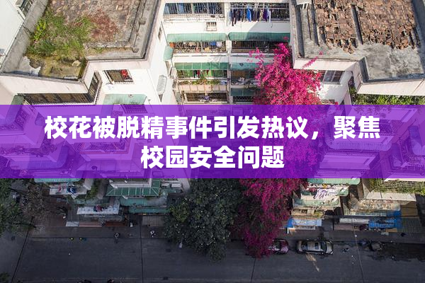 校花被脱精事件引发热议，聚焦校园安全问题