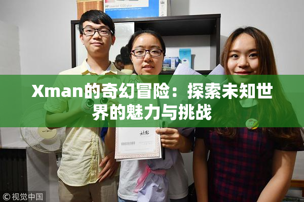 Xman的奇幻冒险：探索未知世界的魅力与挑战