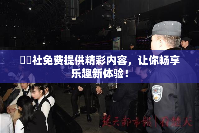 擼擼社免费提供精彩内容，让你畅享乐趣新体验！