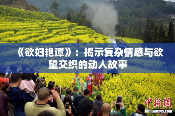 《欲妇艳谭》：揭示复杂情感与欲望交织的动人故事