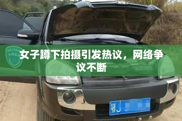 女子蹲下拍摄引发热议，网络争议不断