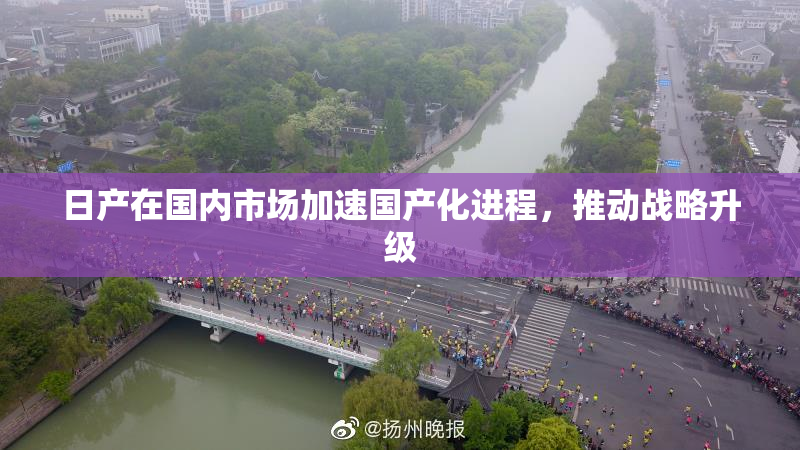 日产在国内市场加速国产化进程，推动战略升级