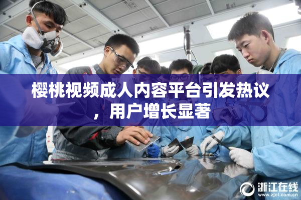 樱桃视频成人内容平台引发热议，用户增长显著