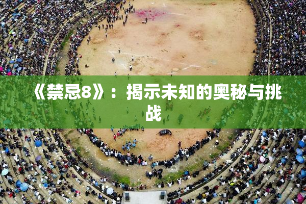 《禁忌8》：揭示未知的奥秘与挑战