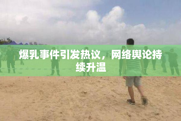 爆乳事件引发热议，网络舆论持续升温