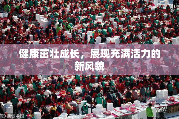 健康茁壮成长，展现充满活力的新风貌