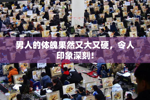 男人的体魄果然又大又硬，令人印象深刻！