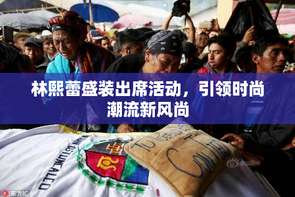 林熙蕾盛装出席活动，引领时尚潮流新风尚