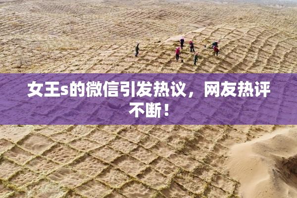 女王s的微信引发热议，网友热评不断！