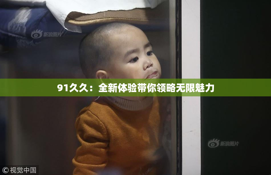 91久久：全新体验带你领略无限魅力