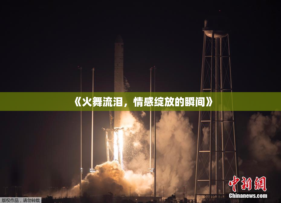 《火舞流泪，情感绽放的瞬间》