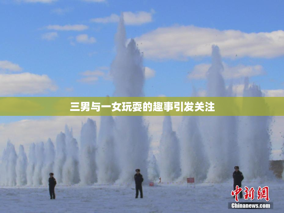 三男与一女玩耍的趣事引发关注