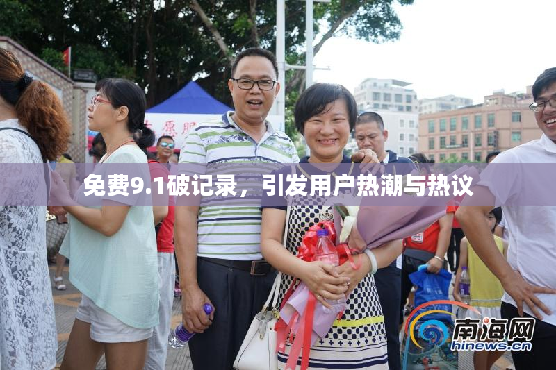 免费9.1破记录，引发用户热潮与热议