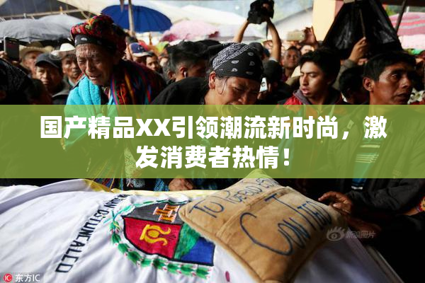 国产精品XX引领潮流新时尚，激发消费者热情！