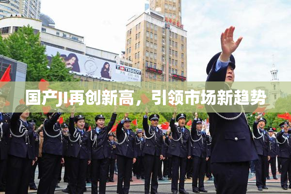 国产JI再创新高，引领市场新趋势