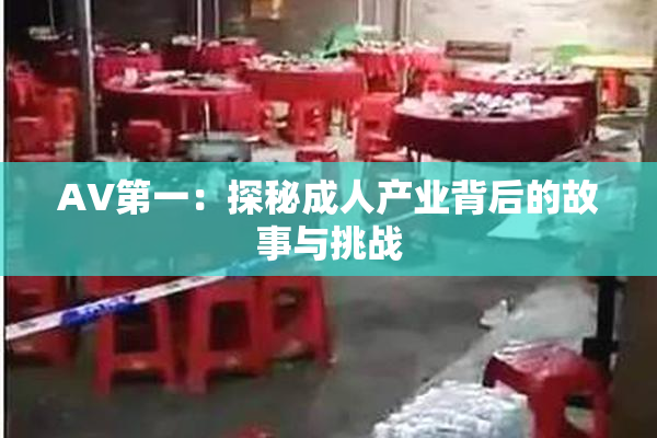 AV第一：探秘成人产业背后的故事与挑战