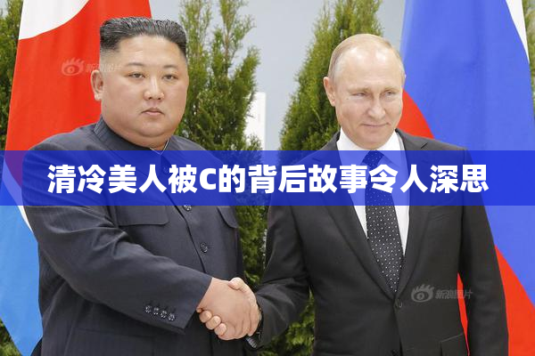 清冷美人被C的背后故事令人深思