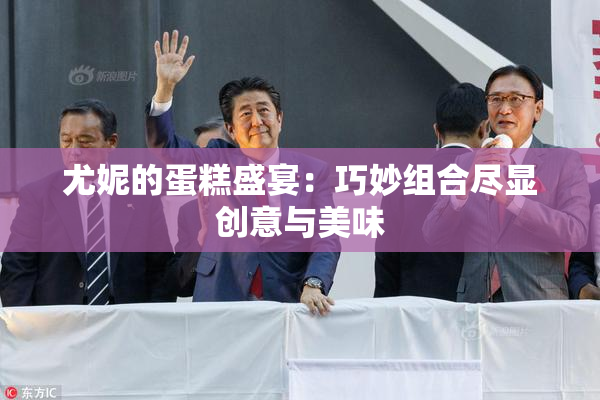 尤妮的蛋糕盛宴：巧妙组合尽显创意与美味