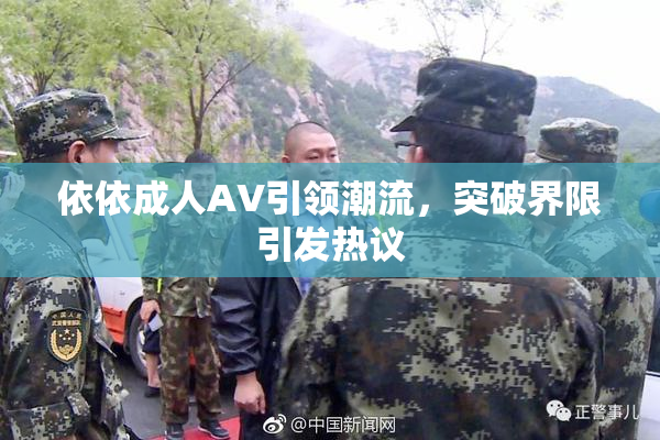 依依成人AV引领潮流，突破界限引发热议
