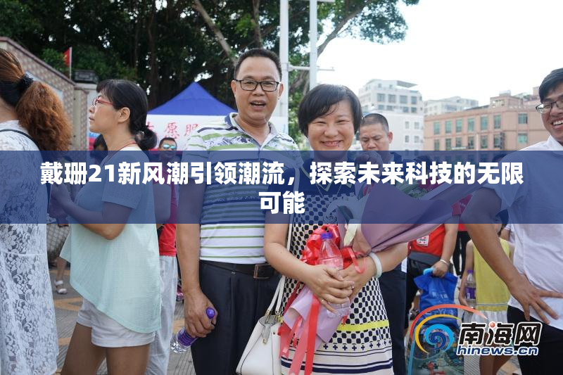 戴珊21新风潮引领潮流，探索未来科技的无限可能