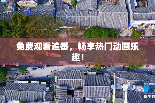 免费观看追番，畅享热门动画乐趣！