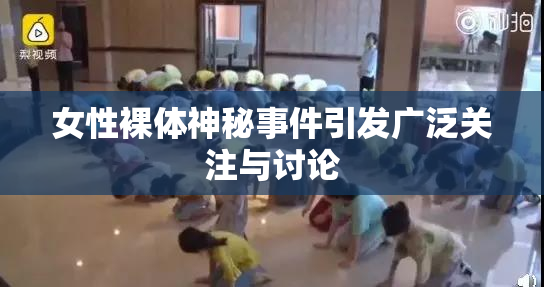 女性裸体神秘事件引发广泛关注与讨论
