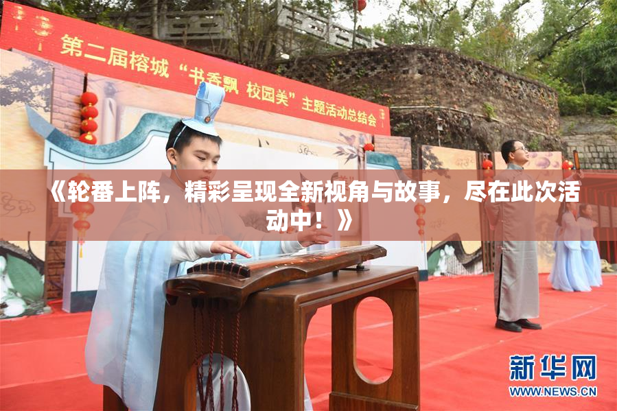 《轮番上阵，精彩呈现全新视角与故事，尽在此次活动中！》