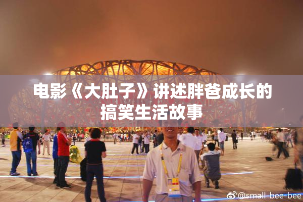 电影《大肚子》讲述胖爸成长的搞笑生活故事