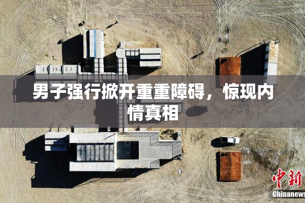 男子强行掀开重重障碍，惊现内情真相