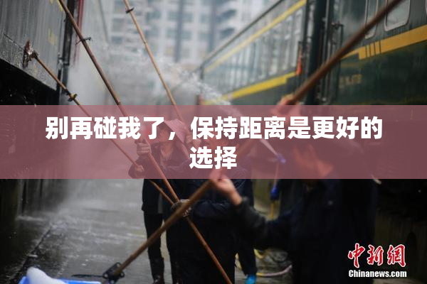 别再碰我了，保持距离是更好的选择