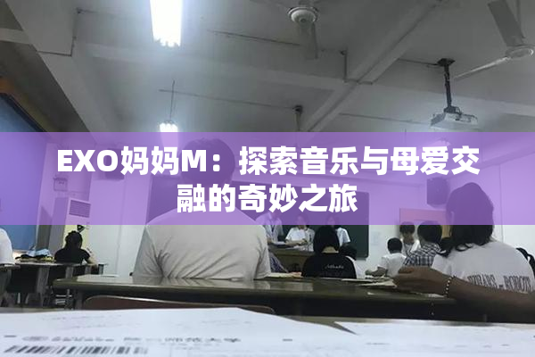 EXO妈妈M：探索音乐与母爱交融的奇妙之旅