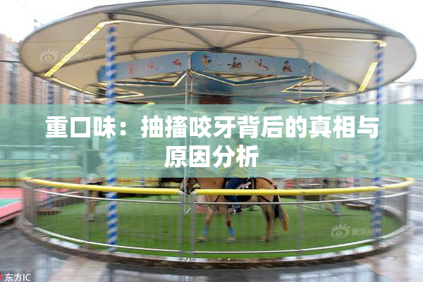 重口味：抽搐咬牙背后的真相与原因分析