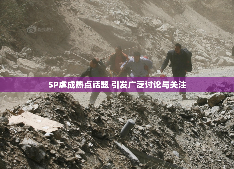 SP虐成热点话题 引发广泛讨论与关注