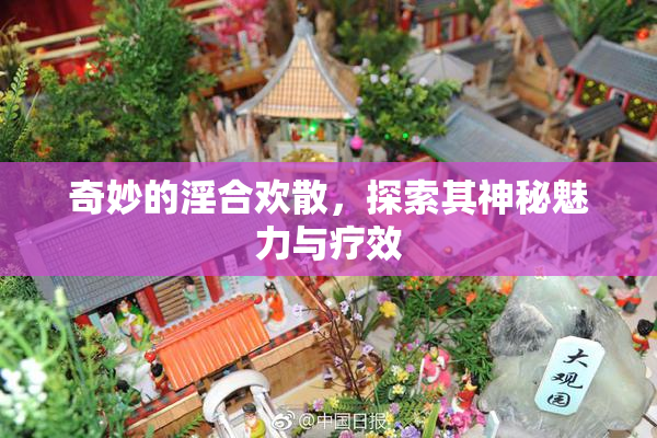 奇妙的淫合欢散，探索其神秘魅力与疗效