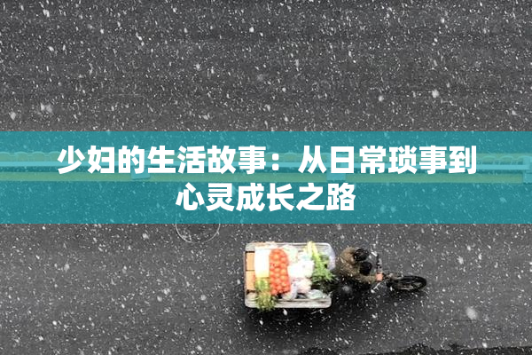 少妇的生活故事：从日常琐事到心灵成长之路