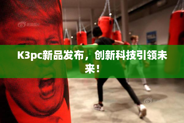 K3pc新品发布，创新科技引领未来！