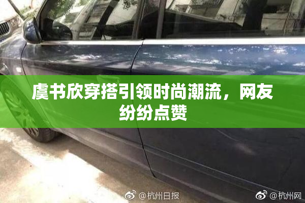 虞书欣穿搭引领时尚潮流，网友纷纷点赞