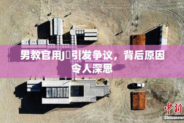 男教官用J亅引发争议，背后原因令人深思