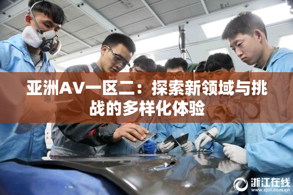 亚洲AV一区二：探索新领域与挑战的多样化体验