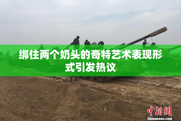 绑住两个奶头的奇特艺术表现形式引发热议