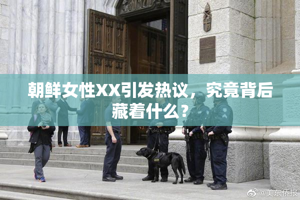 朝鲜女性XX引发热议，究竟背后藏着什么？