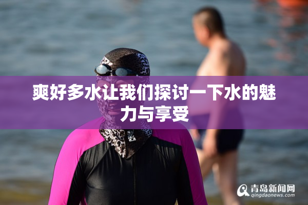 爽好多水让我们探讨一下水的魅力与享受