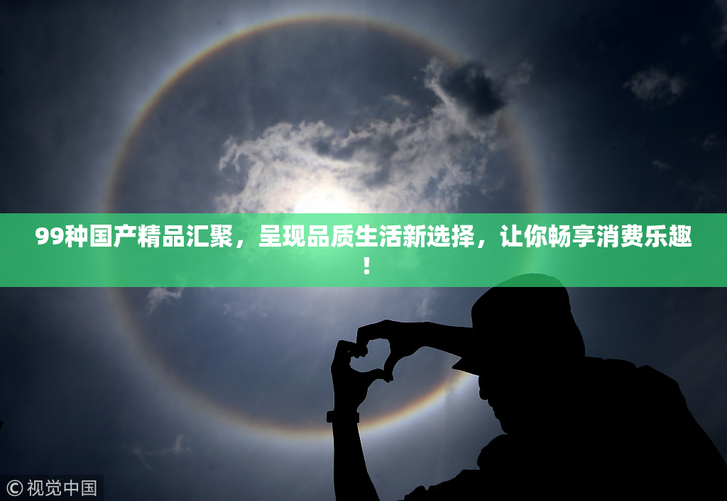 99种国产精品汇聚，呈现品质生活新选择，让你畅享消费乐趣！