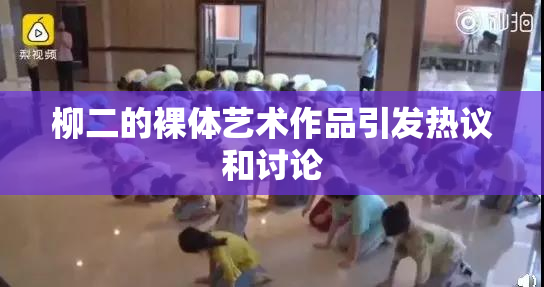 柳二的裸体艺术作品引发热议和讨论