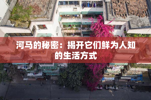 河马的秘密：揭开它们鲜为人知的生活方式