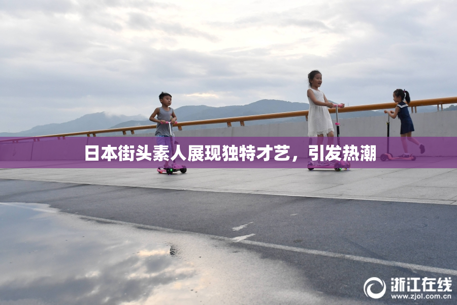 日本街头素人展现独特才艺，引发热潮
