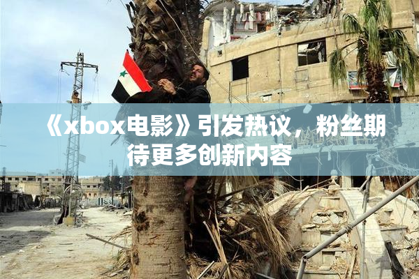 《xbox电影》引发热议，粉丝期待更多创新内容